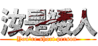 汝是矮人 (You\'re short person )