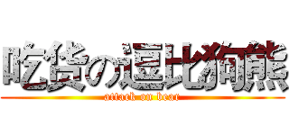 吃货の逗比狗熊 (attack on bear)