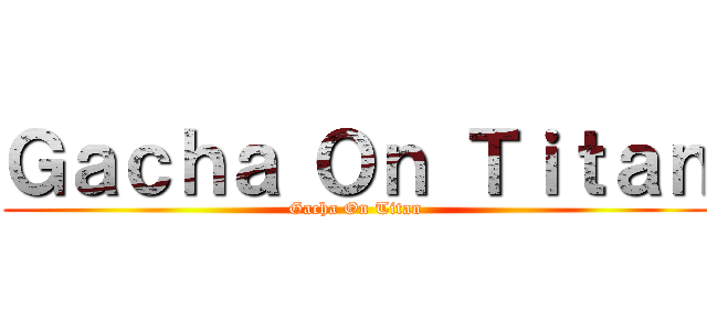 Ｇａｃｈａ Ｏｎ Ｔｉｔａｎ (Gacha On Titan)