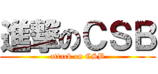 進撃のＣＳＢ (attack on CSB)