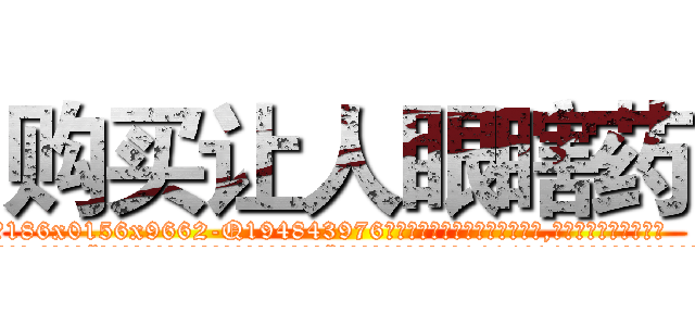 购买让人眼瞎药 (购买让人眼瞎药【电.话186x0156x9662-Q194843976林氏药业】我们做的是长期生意,靠的是老客户长期支持
参考消息网2月20日报道 韩媒称，“剩女多、离婚率高的城市，房价一定会上涨。”这是中国经济学家金岩石2016年12月参加在上海举行的房地产相关论坛时说的话。
)