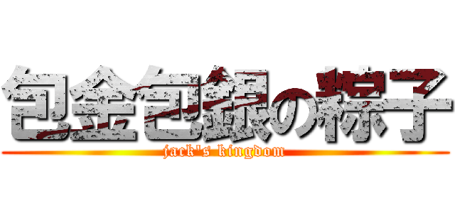 包金包銀の粽子 (jack\'s kingdom)