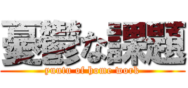 憂鬱な課題 (yuutu of home work)