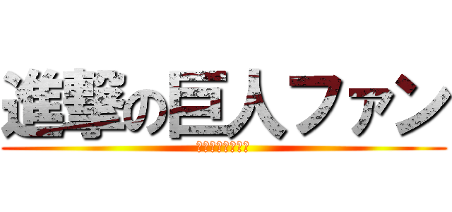 進撃の巨人ファン (進撃の巨人ファン)