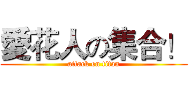 愛花人の集合！ (attack on titan)