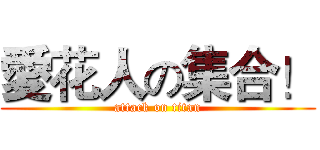 愛花人の集合！ (attack on titan)