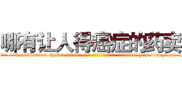 哪有让人得癌症的药卖 (哪有让人得癌症的药卖【电-186x2687x6963-Q278180069元-吉-药-业】我们做的是长期生意,靠的是老客户长期支持 http://sngk.net/jS7gGk
)