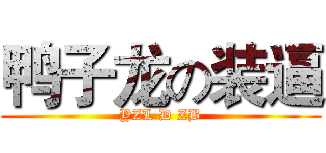 鸭子龙の装逼 (YZL D ZB)