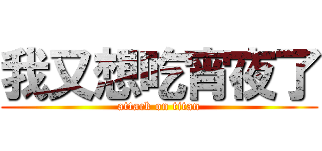 我又想吃宵夜了 (attack on titan)