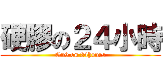 硬膠の２４小時 (On9 on 24hours)