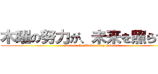 木曜の努力が、未来を照らす。  (Defeat the Wednesday Giants.)