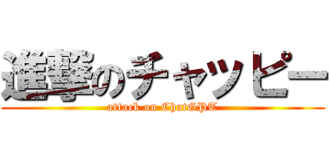 進撃のチャッピー (attack on ChatGPT)