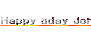 Ｈａｐｐｙ ｂｄａｙ Ｊｏｈａｎｎ (attack on titan)