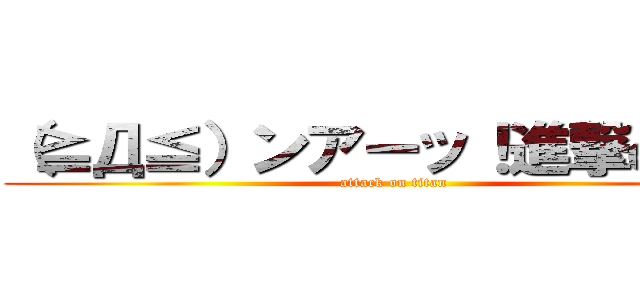 （≧Д≦）ンアーッ！進撃の巨人 (attack on titan)