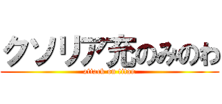 クソリア充のみのわ (attack on titan)