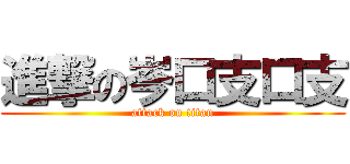 進撃の岑口支口支 (attack on titan)