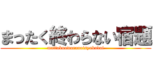 まったく終わらない宿題 (mattakuowaranaisyukudai)