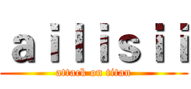 ａｉｌｉｓｉｉ (attack on titan)