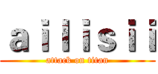ａｉｌｉｓｉｉ (attack on titan)