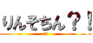 りんそちん？！ (え？)