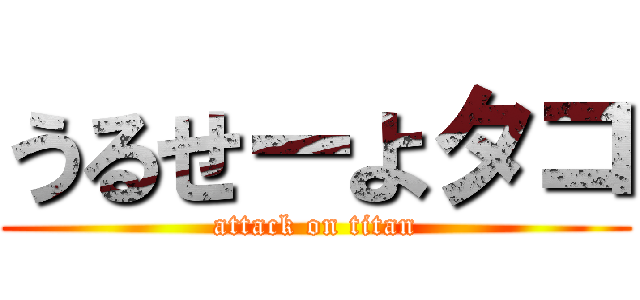 うるせーよタコ (attack on titan)