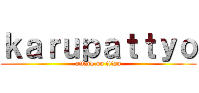 ｋａｒｕｐａｔｔｙｏ (attack on titan)