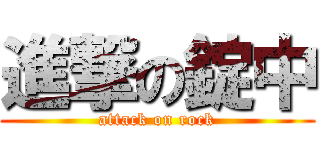 進撃の錠中 (attack on rock)