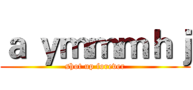 ａ ｙｍｍｍｈｊ (shot up forever)