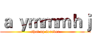 ａ ｙｍｍｍｈｊ (shot up forever)