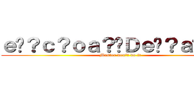 ｅ�？ｃ？ｏａ？�Ｄｅ�？ａ�Ｌ�Ｇ (Master don\'t do it)