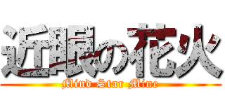 近眼の花火 (Mind Star Mine)