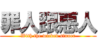 罪人跟惡人 (With the wicked sinner)