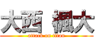 大西 楓大 (attack on titan)