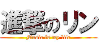 進撃のリン (Music is my life)