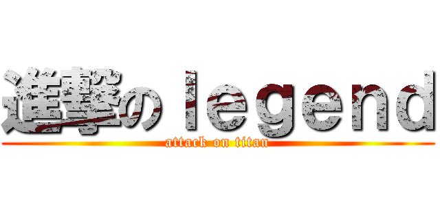 進撃のｌｅｇｅｎｄ (attack on titan)