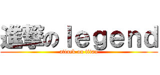 進撃のｌｅｇｅｎｄ (attack on titan)