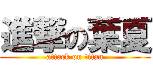 進撃の葉夏 (attack on titan)