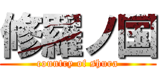 修羅ノ国 (country of shura)
