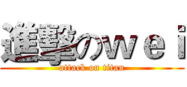 進擊のｗｅｉ (attack on titan)