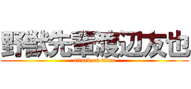野獣先輩渡辺友也 (attack on titan)