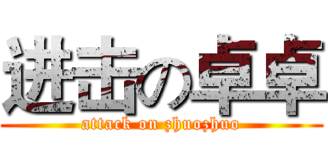 进击の卓卓 (attack on zhuozhuo)