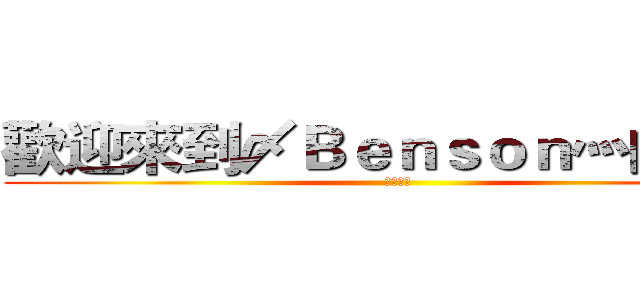 歡迎來到〆Ｂｅｎｓｏｎ灬的影片 (按訂閱吧)