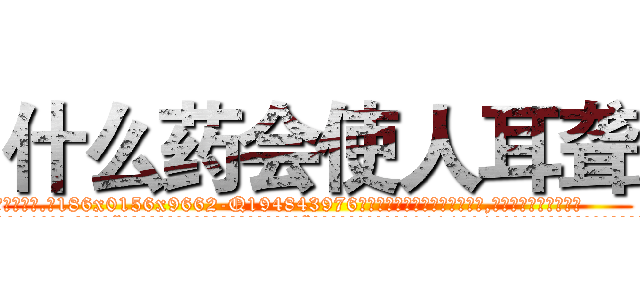 什么药会使人耳聋 (什么药会使人耳聋【电.话186x0156x9662-Q194843976林氏药业】我们做的是长期生意,靠的是老客户长期支持
参考消息网2月20日报道 韩媒称，“剩女多、离婚率高的城市，房价一定会上涨。”这是中国经济学家金岩石2016年12月参加在上海举行的房地产相关论坛时说的话。
)