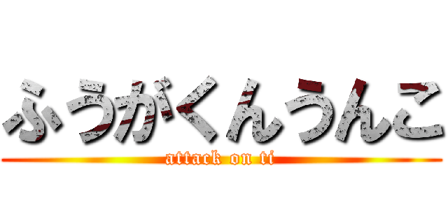 ふうがくんうんこ (attack on ti)