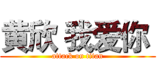 黄欣 我爱你  (attack on titan)