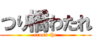 つり橋わたれ (cross the)