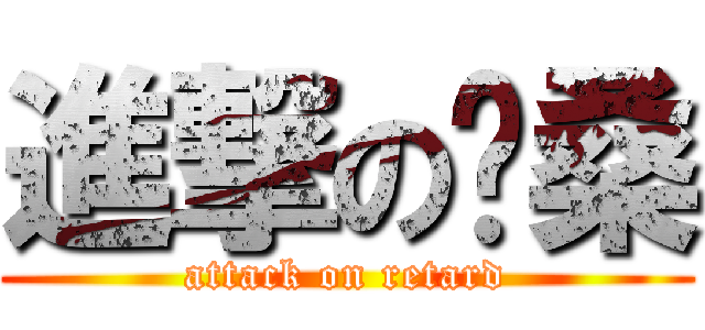進撃の伦桑 (attack on retard)