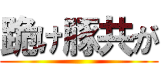 跪け豚共が ()