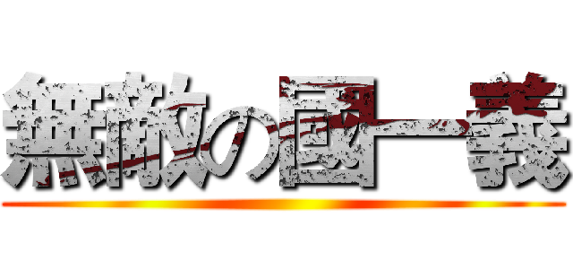 無敵の國一義 ()