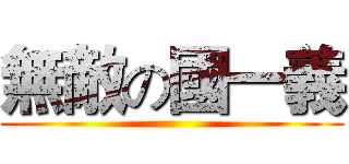 無敵の國一義 ()